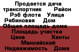 Продается дача транспортник-2  › Район ­ Рэб флота › Улица ­ Рябиновая  › Дом ­ 100 › Общая площадь дома ­ 48 › Площадь участка ­ 17 › Цена ­ 850 000 - Ханты-Мансийский Недвижимость » Дома, коттеджи, дачи продажа   